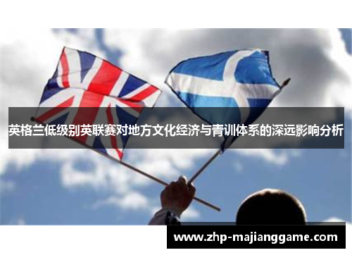 英格兰低级别英联赛对地方文化经济与青训体系的深远影响分析