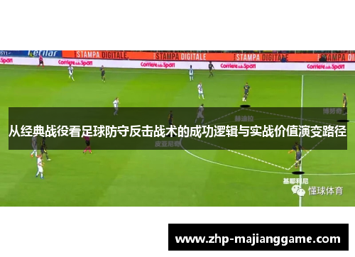 从经典战役看足球防守反击战术的成功逻辑与实战价值演变路径