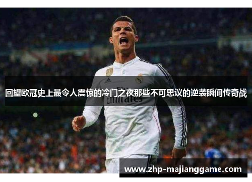 回望欧冠史上最令人震惊的冷门之夜那些不可思议的逆袭瞬间传奇战