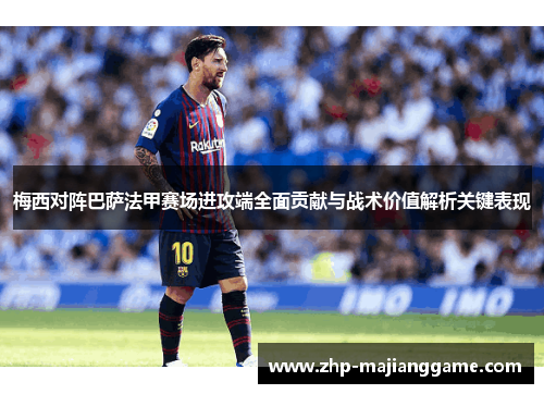 梅西对阵巴萨法甲赛场进攻端全面贡献与战术价值解析关键表现