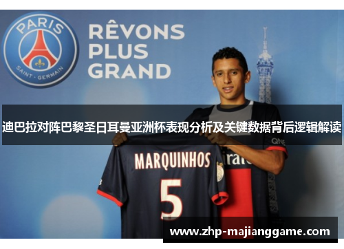 迪巴拉对阵巴黎圣日耳曼亚洲杯表现分析及关键数据背后逻辑解读
