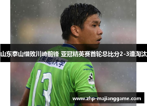 山东泰山惜败川崎前锋 亚冠精英赛首轮总比分2-3遭淘汰