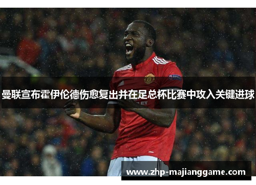 曼联宣布霍伊伦德伤愈复出并在足总杯比赛中攻入关键进球