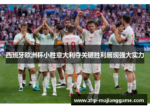 西班牙欧洲杯小胜意大利夺关键胜利展现强大实力