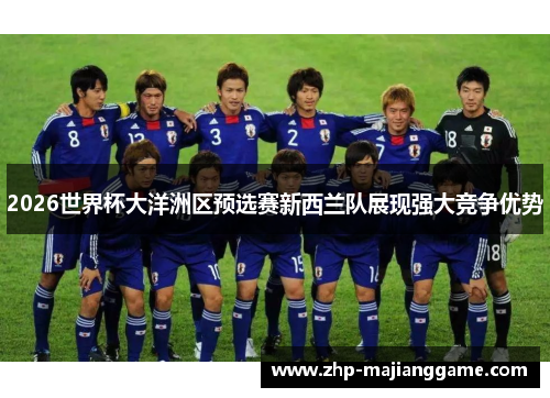 2026世界杯大洋洲区预选赛新西兰队展现强大竞争优势