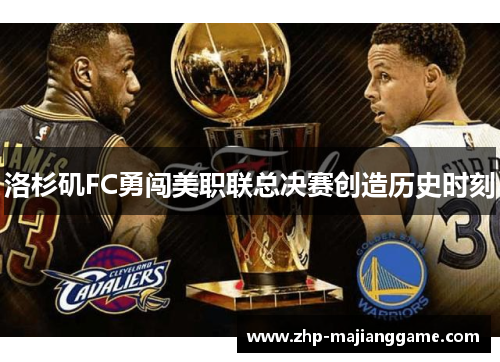 洛杉矶FC勇闯美职联总决赛创造历史时刻