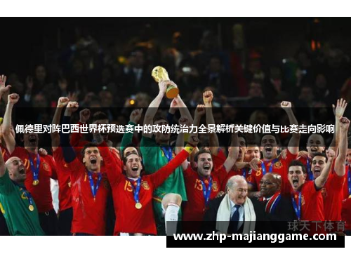 佩德里对阵巴西世界杯预选赛中的攻防统治力全景解析关键价值与比赛走向影响