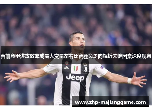 赛前意甲进攻效率成最大变量左右比赛胜负走向解析关键因素深度观察
