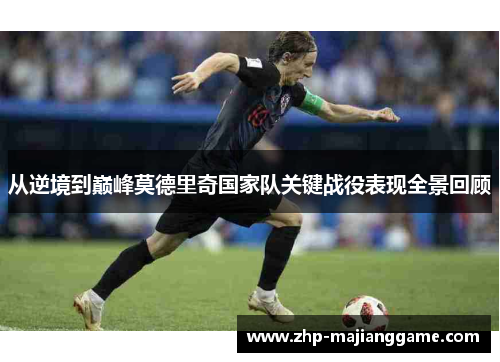 从逆境到巅峰莫德里奇国家队关键战役表现全景回顾