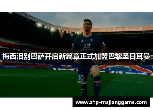 梅西泪别巴萨开启新篇章正式加盟巴黎圣日耳曼